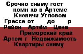 Срочно сниму гост,1,2,3комн.кв в Артёме,Кневичи,Угловом,Грессе от 6000 до 25000р › Район ­ Артём › Цена ­ 25 000 - Приморский край, Артем г. Недвижимость » Квартиры сниму   